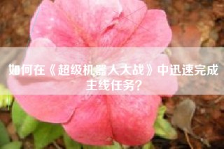 如何在《超级机器人大战》中迅速完成主线任务？