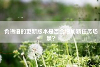 食物语的更新版本是否会增加新任务场景？