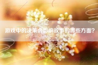 游戏中的决策会影响故事的哪些方面？
