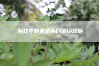 游戏中隐藏角色的解锁攻略