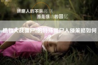 植物大战僵尸2的特殊僵尸入侵策略如何？