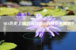 NBA历史上场均得分破80的球员有哪些？