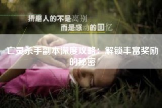 亡灵杀手副本深度攻略：解锁丰富奖励的秘密