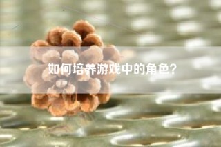 如何培养游戏中的角色？