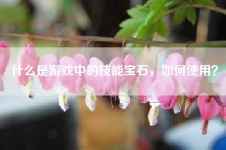 什么是游戏中的技能宝石，如何使用？