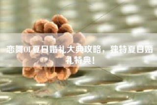 恋舞OL夏日婚礼大典攻略，独特夏日婚礼特典！