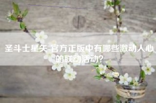 圣斗士星矢-官方正版中有哪些激动人心的联动活动？
