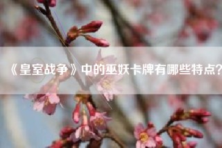 《皇室战争》中的巫妖卡牌有哪些特点？
