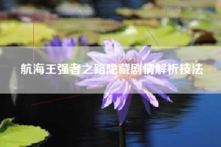航海王强者之路隐藏剧情解析技法