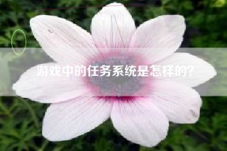 游戏中的任务系统是怎样的？