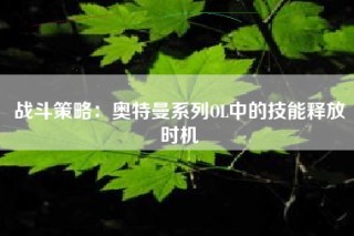 战斗策略：奥特曼系列OL中的技能释放时机