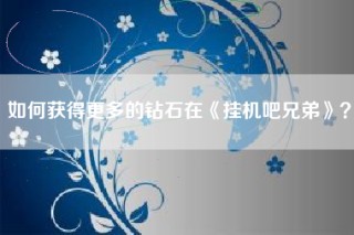 如何获得更多的钻石在《挂机吧兄弟》？