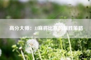 高分大师：JJ麻将比赛的制胜策略