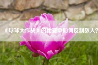 《球球大作战》的比赛中如何反制敌人？