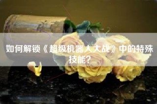 如何解锁《超级机器人大战》中的特殊技能？