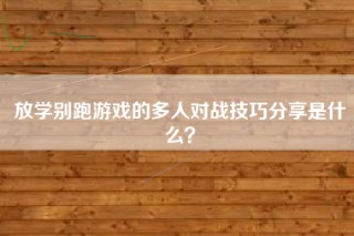 放学别跑游戏的多人对战技巧分享是什么？