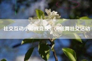 社交互动小游戏竞技：QQ炫舞社交活动