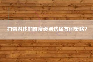 扫雷游戏的难度级别选择有何策略？