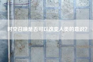 时空召唤是否可以改变人类的意识？