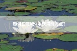 如何在魔域SF中获得能力点？
