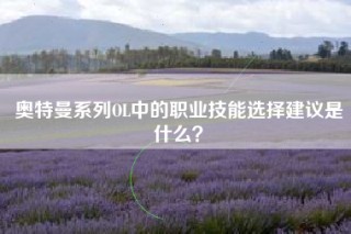 奥特曼系列OL中的职业技能选择建议是什么？