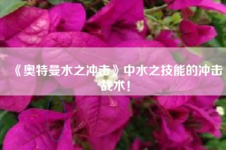 《奥特曼水之冲击》中水之技能的冲击战术！