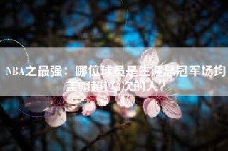 NBA之最强：哪位球员是生涯总冠军场均盖帽超过3次的人？