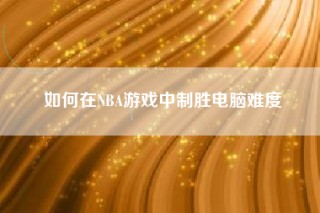 如何在NBA游戏中制胜电脑难度