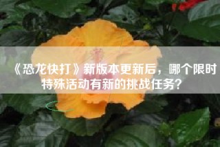 《恐龙快打》新版本更新后，哪个限时特殊活动有新的挑战任务？
