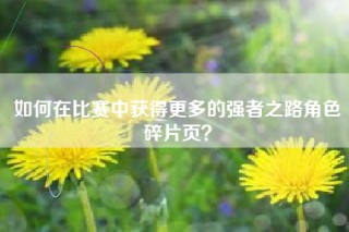 如何在比赛中获得更多的强者之路角色碎片页？