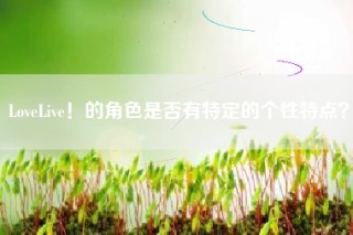 LoveLive！的角色是否有特定的个性特点？