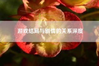 游戏结局与剧情的关系深度