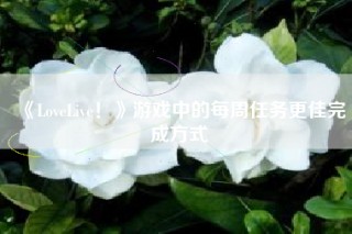《LoveLive！》游戏中的每周任务更佳完成方式
