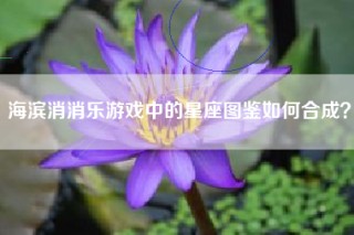 海滨消消乐游戏中的星座图鉴如何合成？