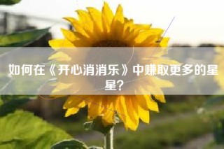 如何在《开心消消乐》中赚取更多的星星？