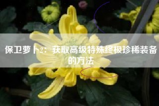 保卫萝卜2：获取高级特殊终极珍稀装备的方法