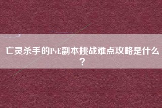 亡灵杀手的PvE副本挑战难点攻略是什么？