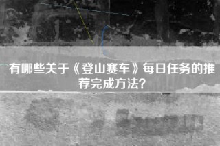 有哪些关于《登山赛车》每日任务的推荐完成方法？