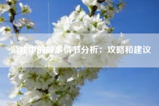 游戏中的故事情节分析：攻略和建议