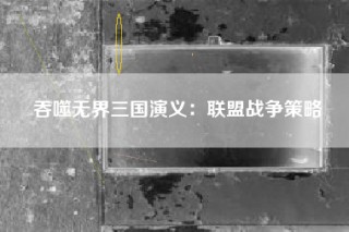 吞噬无界三国演义：联盟战争策略