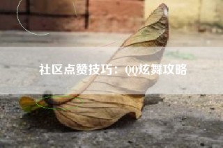 社区点赞技巧：QQ炫舞攻略