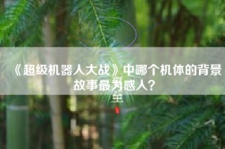 《超级机器人大战》中哪个机体的背景故事最为感人？