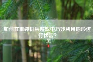 如何在重装机兵游戏中巧妙利用地形进行伏击？