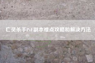 亡灵杀手PvE副本难点攻略和解决方法