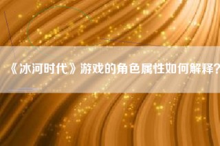 《冰河时代》游戏的角色属性如何解释？