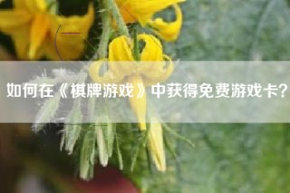 如何在《棋牌游戏》中获得免费游戏卡？