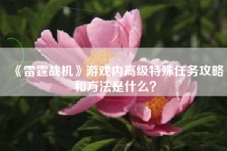 《雷霆战机》游戏内高级特殊任务攻略和方法是什么？