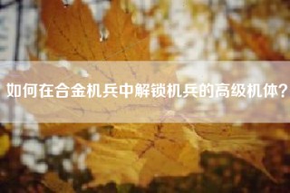 如何在合金机兵中解锁机兵的高级机体？