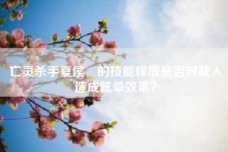 亡灵杀手夏侯惇的技能释放是否对敌人造成眩晕效果？