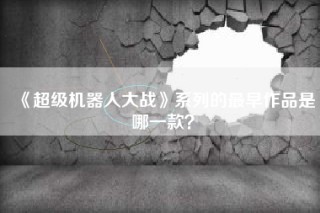 《超级机器人大战》系列的最早作品是哪一款？